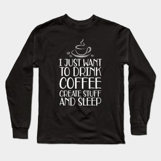 Coffee - I just want to drink coffee create stuff and sleep Long Sleeve T-Shirt